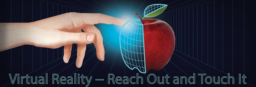 Virtual Reality – Reach Out and Touch It